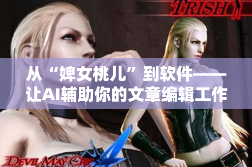 从“婢女桃儿”到软件——让AI辅助你的文章编辑工作！