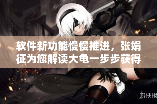 软件新功能慢慢推进，张娟征为您解读大龟一步步获得成功的秘诀