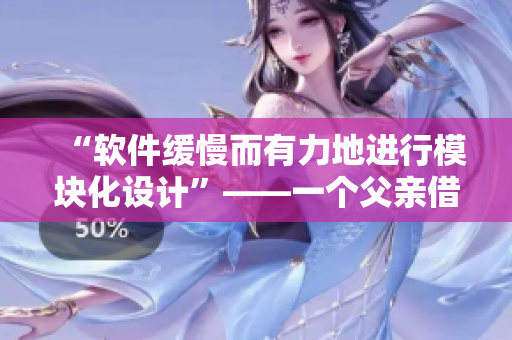 “软件缓慢而有力地进行模块化设计”——一个父亲借鉴给女儿的启示