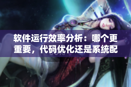 软件运行效率分析：哪个更重要，代码优化还是系统配置？