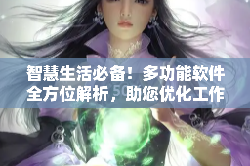 智慧生活必备！多功能软件全方位解析，助您优化工作和生活