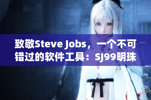 致敬Steve Jobs，一个不可错过的软件工具：SJ99明珠！