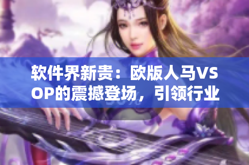 软件界新贵：欧版人马VSOP的震撼登场，引领行业风向！