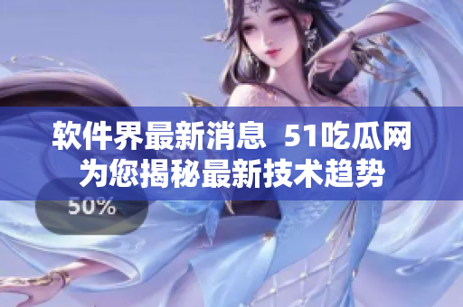 软件界最新消息  51吃瓜网为您揭秘最新技术趋势