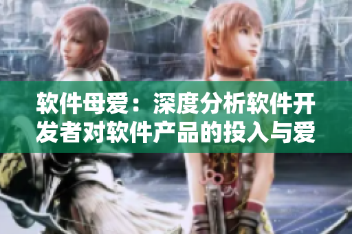 软件母爱：深度分析软件开发者对软件产品的投入与爱心