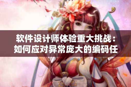 软件设计师体验重大挑战：如何应对异常庞大的编码任务？