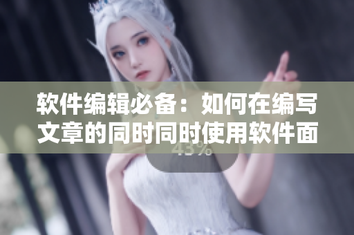 软件编辑必备：如何在编写文章的同时同时使用软件面膜？