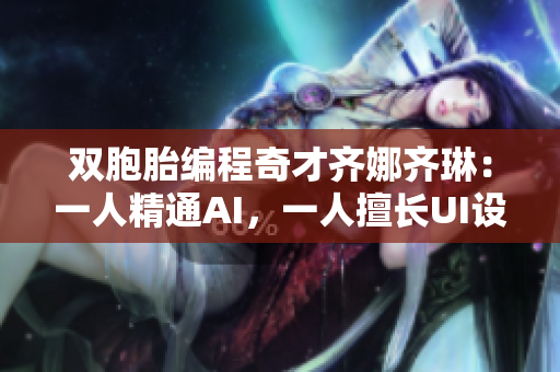 双胞胎编程奇才齐娜齐琳：一人精通AI，一人擅长UI设计