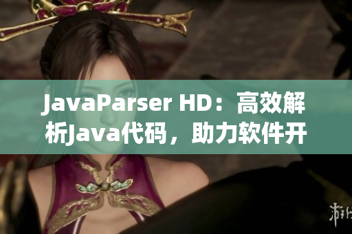 JavaParser HD：高效解析Java代码，助力软件开发