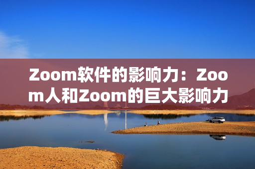 Zoom软件的影响力：Zoom人和Zoom的巨大影响力