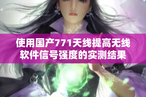 使用国产771天线提高无线软件信号强度的实测结果