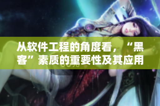 从软件工程的角度看，“黑客”素质的重要性及其应用价值