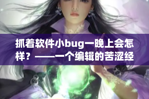 抓着软件小bug一晚上会怎样？——一个编辑的苦涩经历