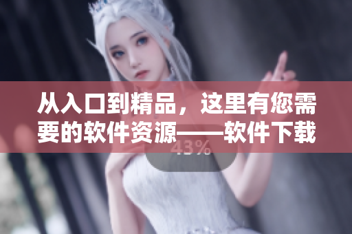从入口到精品，这里有您需要的软件资源——软件下载网站入口