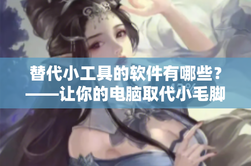 替代小工具的软件有哪些？——让你的电脑取代小毛脚丫，聊胜于无！