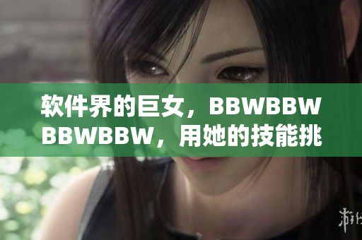 软件界的巨女，BBWBBWBBWBBW，用她的技能挑战编程世界