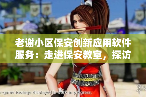 老谢小区保安创新应用软件服务：走进保安教室，探访保安教练赵敏老师