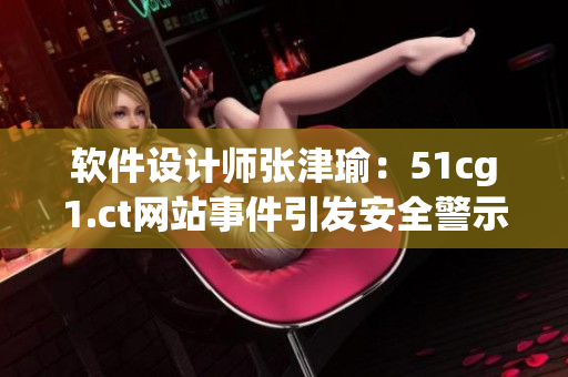 软件设计师张津瑜：51cg1.ct网站事件引发安全警示