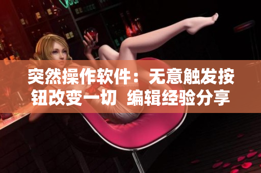 突然操作软件：无意触发按钮改变一切  编辑经验分享