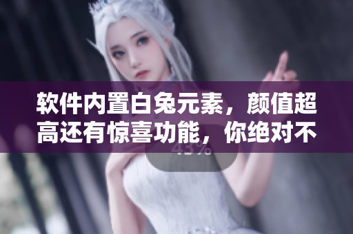 软件内置白兔元素，颜值超高还有惊喜功能，你绝对不想错过！