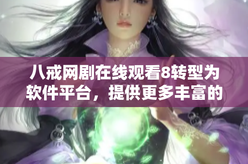 八戒网剧在线观看8转型为软件平台，提供更多丰富的视频内容