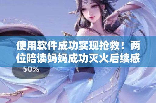 使用软件成功实现抢救！两位陪读妈妈成功灭火后续感人至深