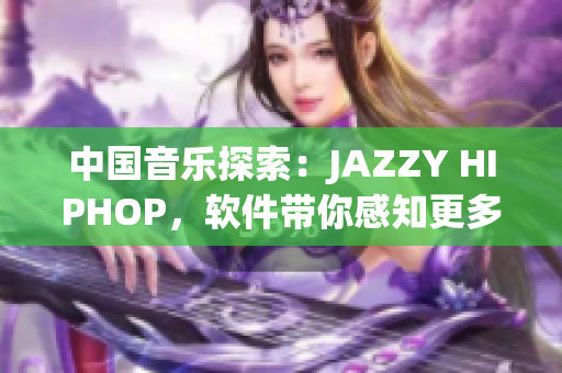 中国音乐探索：JAZZY HIPHOP，软件带你感知更多