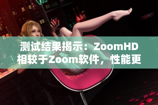 测试结果揭示：ZoomHD相较于Zoom软件，性能更出色！