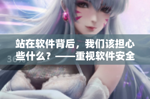站在软件背后，我们该担心些什么？——重视软件安全的必要性