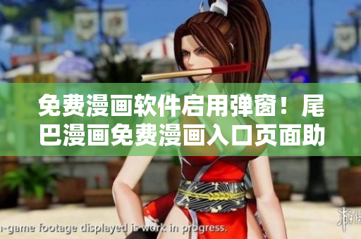 免费漫画软件启用弹窗！尾巴漫画免费漫画入口页面助您轻松畅阅