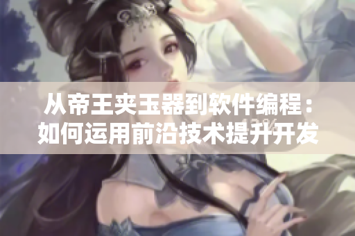 从帝王夹玉器到软件编程：如何运用前沿技术提升开发效率