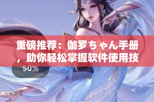重磅推荐：伽罗ちゃん手册，助你轻松掌握软件使用技巧！