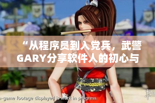 “从程序员到入党兵，武警GARY分享软件人的初心与使命”