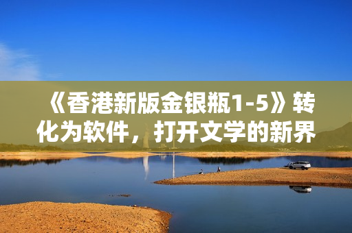 《香港新版金银瓶1-5》转化为软件，打开文学的新界面！