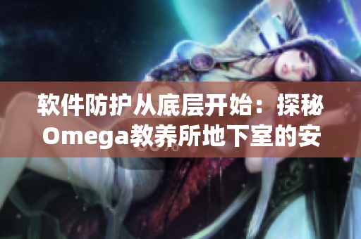 软件防护从底层开始：探秘Omega教养所地下室的安全编程策略