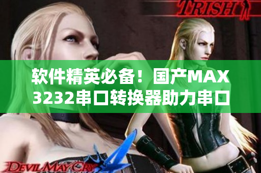 软件精英必备！国产MAX3232串口转换器助力串口应用开发