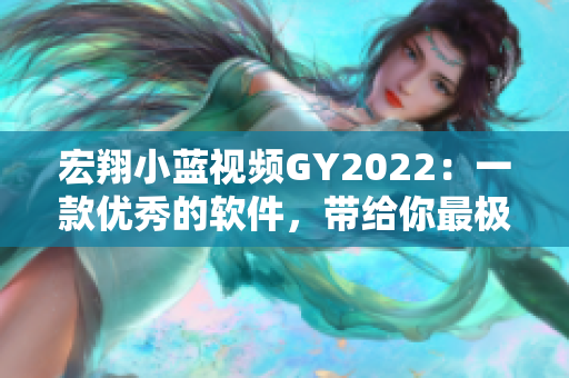 宏翔小蓝视频GY2022：一款优秀的软件，带给你最极致的视听体验