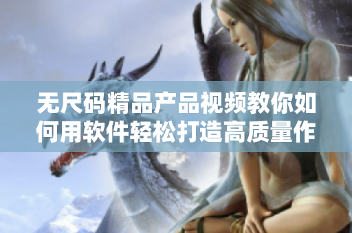 无尺码精品产品视频教你如何用软件轻松打造高质量作品