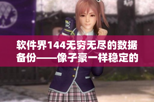 软件界144无穷无尽的数据备份——像子豪一样稳定的行为特征分析