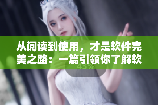 从阅读到使用，才是软件完美之路：一篇引领你了解软件优化使用的文章