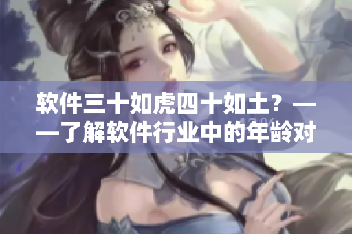 软件三十如虎四十如土？——了解软件行业中的年龄对职业发展的影响