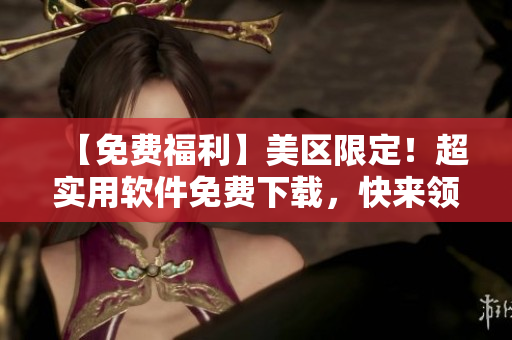 【免费福利】美区限定！超实用软件免费下载，快来领取吧！