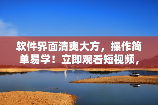 软件界面清爽大方，操作简单易学！立即观看短视频，尽享软件精彩！