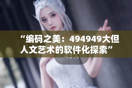 “编码之美：494949大但人文艺术的软件化探索”
