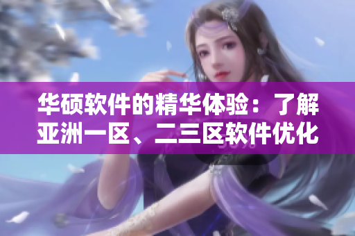 华硕软件的精华体验：了解亚洲一区、二三区软件优化利器