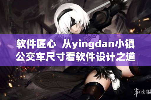 软件匠心  从yingdan小镇公交车尺寸看软件设计之道