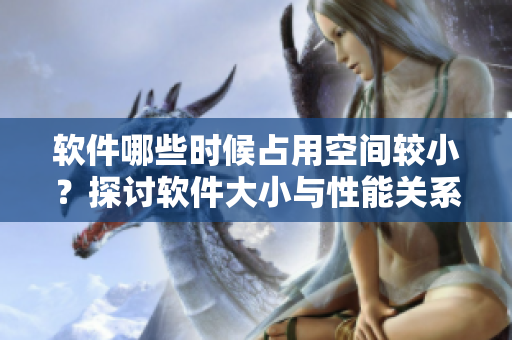 软件哪些时候占用空间较小？探讨软件大小与性能关系！