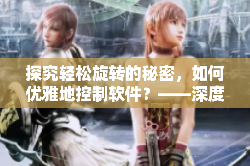 探究轻松旋转的秘密，如何优雅地控制软件？——深度剖析手势操作技巧