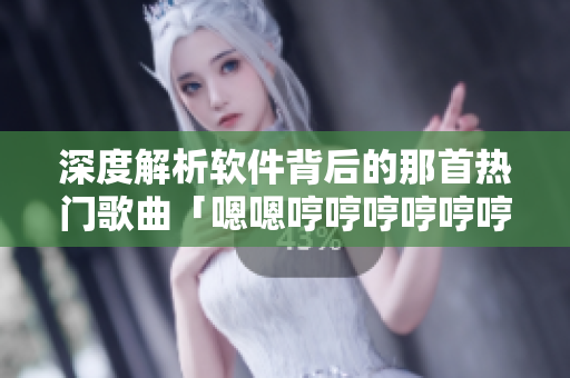 深度解析软件背后的那首热门歌曲「嗯嗯哼哼哼哼哼哼哼哼」