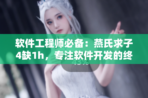 软件工程师必备：燕氏求子4缺1h，专注软件开发的终极指南
